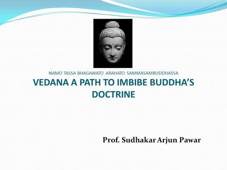 NAMO TASSA BHAGAWATO ARAHATO SAMMASAMBUDDHASSA VEDANA A PATH TO IMBIBE BUDDHA’S DOCTRINE Prof. Sudhakar Arjun Pawar.