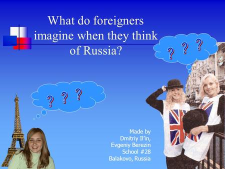 What do foreigners imagine when they think of Russia? Made by Dmitriy Il’in, Evgeniy Berezin School #28 Balakovo, Russia.