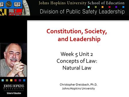 Constitution, Society, and Leadership Week 5 Unit 2 Concepts of Law: Natural Law Christopher Dreisbach, Ph.D. Johns Hopkins University.