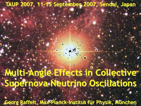 Georg Raffelt, Max-Planck-Institut für Physik, München, Germany TAUP 2007, 11-15 September 2007, Sendai, Japan Collective Flavor Oscillations Georg Raffelt,