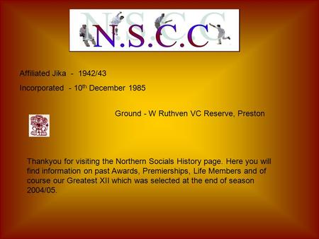 Affiliated Jika - 1942/43 Incorporated - 10 th December 1985 Thankyou for visiting the Northern Socials History page. Here you will find information on.