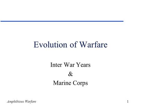 Amphibious Warfare1 Evolution of Warfare Inter War Years & Marine Corps.