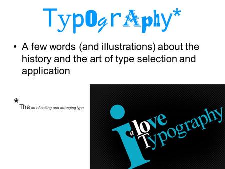 T y p o g r a p h y* A few words (and illustrations) about the history and the art of type selection and application * The art of setting and arranging.