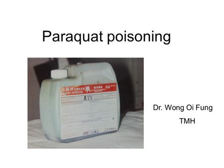 Paraquat poisoning Dr. Wong Oi Fung TMH. History (case 1) 76/M Hx of knee pain otherwise good past health Attended A&E on 5/12/2004 Quarreled with his.