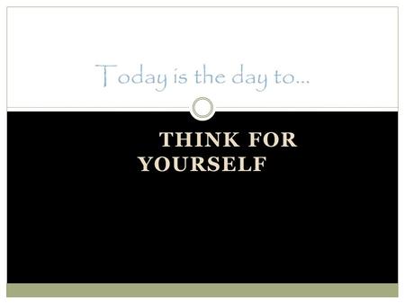 THINK FOR YOURSELF Today is the day to…. Assume that you are a conformist “Only when you can admit that you are a conformist can you begin to identify.