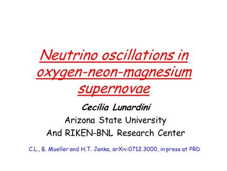 Neutrino oscillations in oxygen-neon-magnesium supernovae Cecilia Lunardini Arizona State University And RIKEN-BNL Research Center C.L., B. Mueller and.