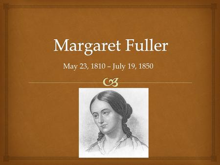 May 23, 1810 – July 19, 1850.   Margaret Fuller was the first full-time American female book reviewer in journalism.  Her book Woman in the Nineteenth.