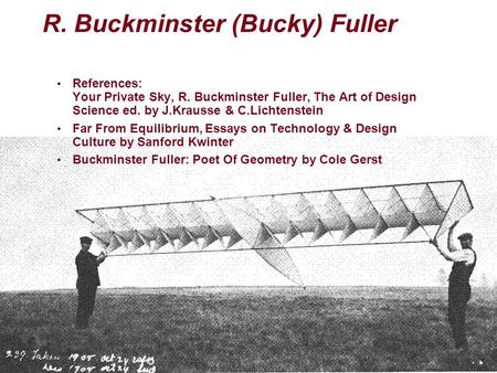 R. Buckminster (Bucky) Fuller References: Your Private Sky, R. Buckminster Fuller, The Art of Design Science ed. by J.Krausse & C.Lichtenstein Far From.