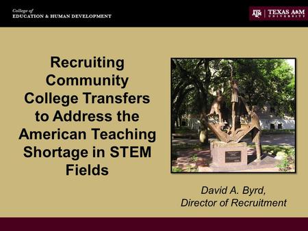 Recruiting Community College Transfers to Address the American Teaching Shortage in STEM Fields David A. Byrd, Director of Recruitment.