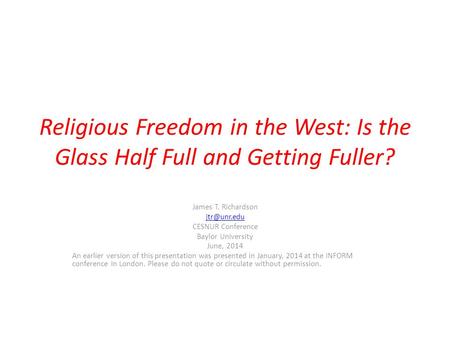 Religious Freedom in the West: Is the Glass Half Full and Getting Fuller? James T. Richardson CESNUR Conference Baylor University June, 2014.