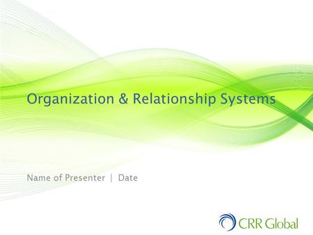 Organization & Relationship Systems Name of Presenter | Date.