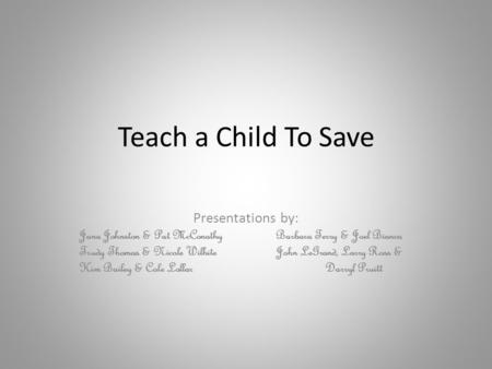 Teach a Child To Save Presentations by: Jana Johnston & Pat McConathyBarbara Terry & Joel Bianca Trudy Thomas & Nicole WilhiteJohn LeGrand, Larry Ross.