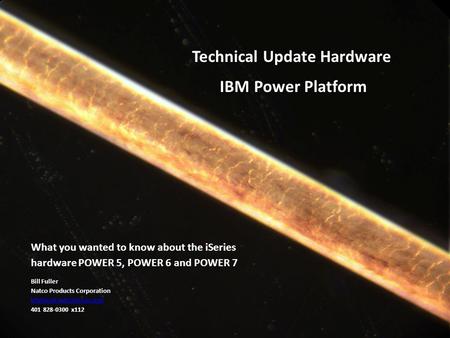 What you wanted to know about the iSeries hardware POWER 5, POWER 6 and POWER 7 Bill Fuller Natco Products Corporation 401 828-0300.