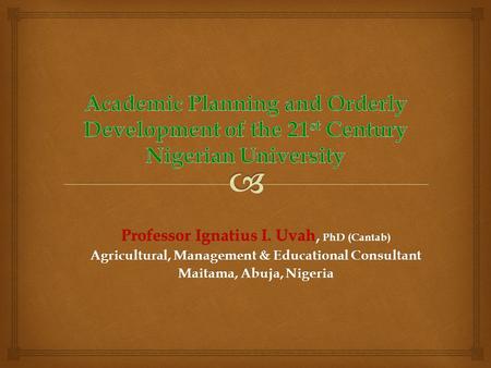 Professor Ignatius I. Uvah, PhD (Cantab) Agricultural, Management & Educational Consultant Maitama, Abuja, Nigeria.