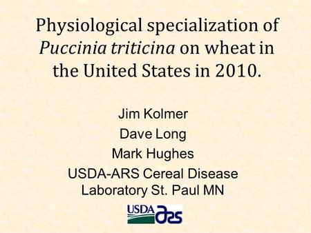 Physiological specialization of Puccinia triticina on wheat in the United States in 2010. Jim Kolmer Dave Long Mark Hughes USDA-ARS Cereal Disease Laboratory.