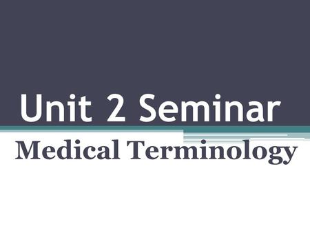 Unit 2 Seminar Medical Terminology. Agenda 1. Seminar Discussion 2. Review Chapters 2 & 3 3. Unit 3 Project Directions 4. Questions.