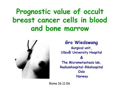 Prognostic value of occult breast cancer cells in blood and bone marrow Gro Wiedswang Surgical unit, Ullevål University Hospital & The Micrometastasis.