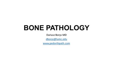 Dariusz Borys MD dborys@lumc.edu www.pedorthpath.com BONE PATHOLOGY Dariusz Borys MD dborys@lumc.edu www.pedorthpath.com.