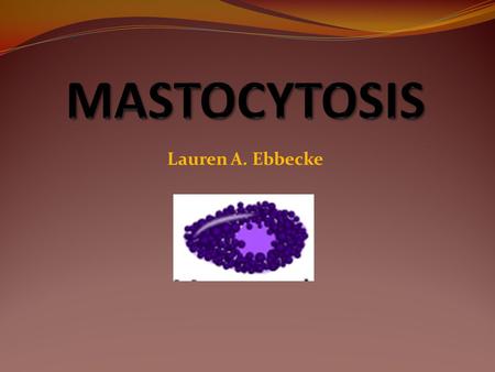 Lauren A. Ebbecke. Introduction Systemic Mastocytosis – abnormal growth and aggregation of mast cells in more than one organ Liver, spleen, skin, gastrointestinal,