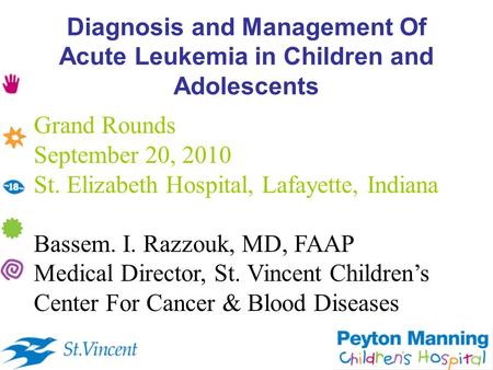 Diagnosis and Management Of Acute Leukemia in Children and Adolescents Grand Rounds September 20, 2010 St. Elizabeth Hospital, Lafayette, Indiana Bassem.