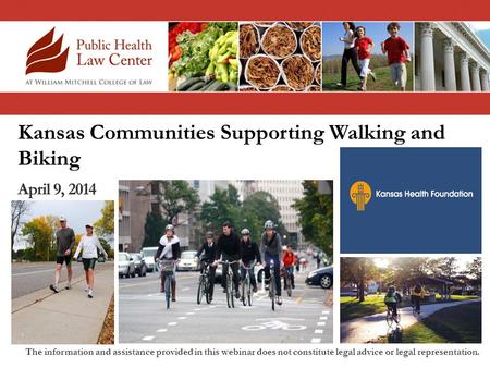 Kansas Communities Supporting Walking and Biking April 9, 2014 The information and assistance provided in this webinar does not constitute legal advice.