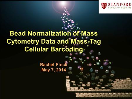 Bead Normalization of Mass Cytometry Data and Mass-Tag Cellular Barcoding Rachel Finck May 7, 2014.