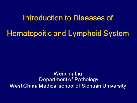 Introduction to Diseases of Hematopoitic and Lymphoid System Weiping Liu Department of Pathology West China Medical school of Sichuan University.