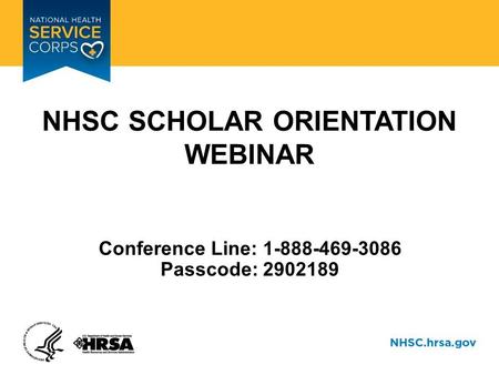 NHSC SCHOLAR ORIENTATION WEBINAR Conference Line: 1-888-469-3086 Passcode: 2902189.