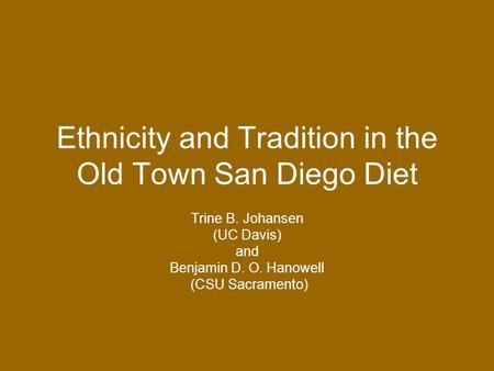 Ethnicity and Tradition in the Old Town San Diego Diet Trine B. Johansen (UC Davis) and Benjamin D. O. Hanowell (CSU Sacramento)