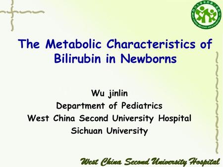 The Metabolic Characteristics of Bilirubin in Newborns Wu jinlin Department of Pediatrics West China Second University Hospital Sichuan University.