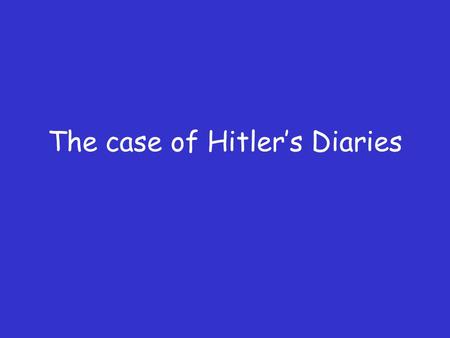 The case of Hitler’s Diaries. Hitler’s Diaries During the 1980’s a German publisher paid €2 million for a diary written by Hitler during the war. It was.