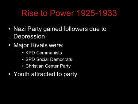 Rise to Power 1925-1933 Nazi Party gained followers due to Depression Major Rivals were: KPD Communists SPD Social Democrats Christian Center Party Youth.