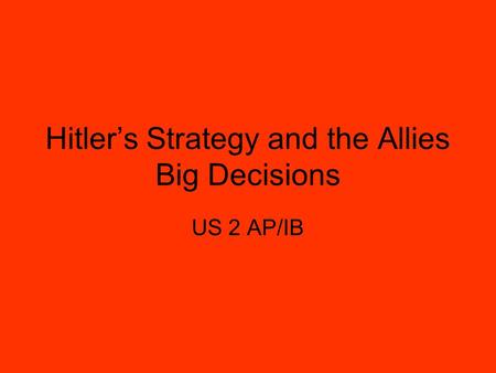 Hitler’s Strategy and the Allies Big Decisions US 2 AP/IB.