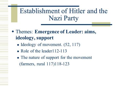 Establishment of Hitler and the Nazi Party  Themes: Emergence of Leader: aims, ideology, support Ideology of movement. (52, 117) Role of the leader112-113.