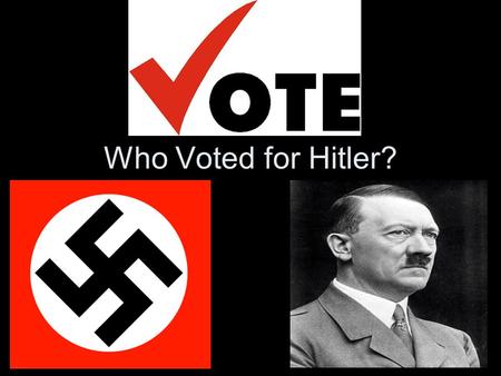 Who Voted for Hitler?. Questions to ask yourself! What was the appeal of the Nazis? Who Voted for the Nazis? Why did they Vote for Hitler?