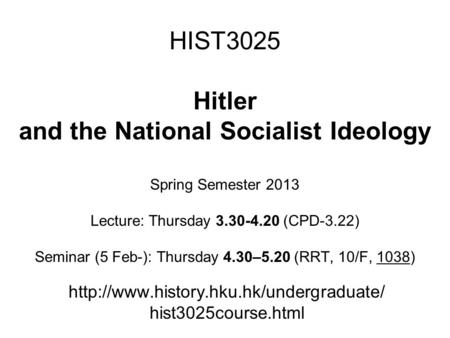 HIST3025 Hitler and the National Socialist Ideology Spring Semester 2013 Lecture: Thursday 3.30-4.20 (CPD-3.22) Seminar (5 Feb-): Thursday 4.30–5.20 (RRT,