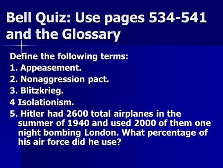 Bell Quiz: Use pages 534-541 and the Glossary Define the following terms: 1. Appeasement. 2. Nonaggression pact. 3. Blitzkrieg. 4 Isolationism. 5. Hitler.