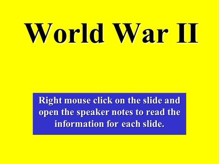 World War II Right mouse click on the slide and open the speaker notes to read the information for each slide.