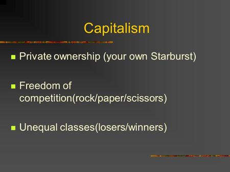 Capitalism Private ownership (your own Starburst) Freedom of competition(rock/paper/scissors) Unequal classes(losers/winners)