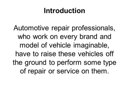 Introduction Automotive repair professionals, who work on every brand and model of vehicle imaginable, have to raise these vehicles off the ground.