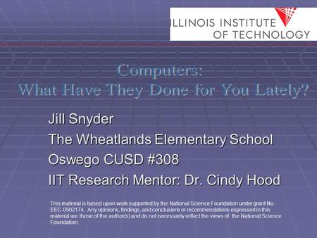 Jill Snyder The Wheatlands Elementary School Oswego CUSD #308 IIT Research Mentor: Dr. Cindy Hood This material is based upon work supported by the National.