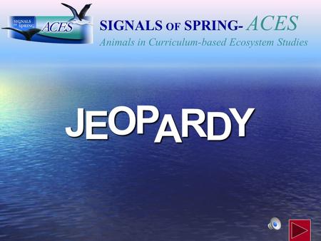 J E OPA R D Y SIGNALS OF SPRING - ACES Animals in Curriculum-based Ecosystem Studies.