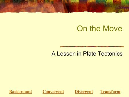 On the Move A Lesson in Plate Tectonics Background Convergent Divergent TransformBackgroundConvergentDivergentTransform.