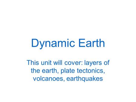 Dynamic Earth This unit will cover: layers of the earth, plate tectonics, volcanoes, earthquakes.