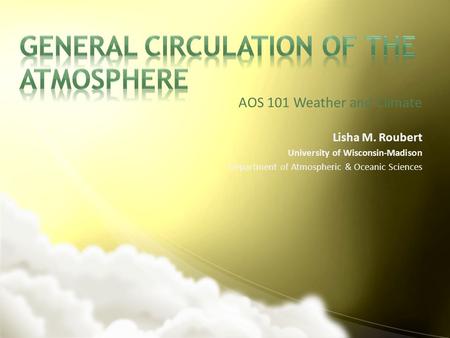 AOS 101 Weather and Climate Lisha M. Roubert University of Wisconsin-Madison Department of Atmospheric & Oceanic Sciences.