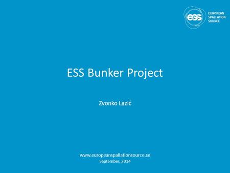 ESS Bunker Project Zvonko Lazić www.europeanspallationsource.se September, 2014.