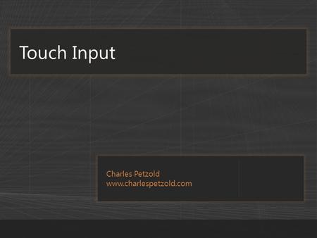 Charles Petzold www.charlespetzold.com Touch Input.