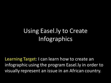 Using Easel.ly to Create Infographics Learning Target: I can learn how to create an infographic using the program Easel.ly in order to visually represent.