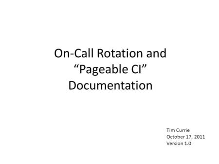 On-Call Rotation and “Pageable CI” Documentation Tim Currie October 17, 2011 Version 1.0.