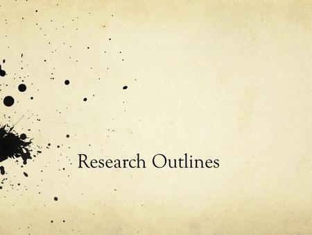 Research Outlines. Before you start your Research Outline… NOTE: These are outlines that will help you with your research—these are NOT outlines of your.